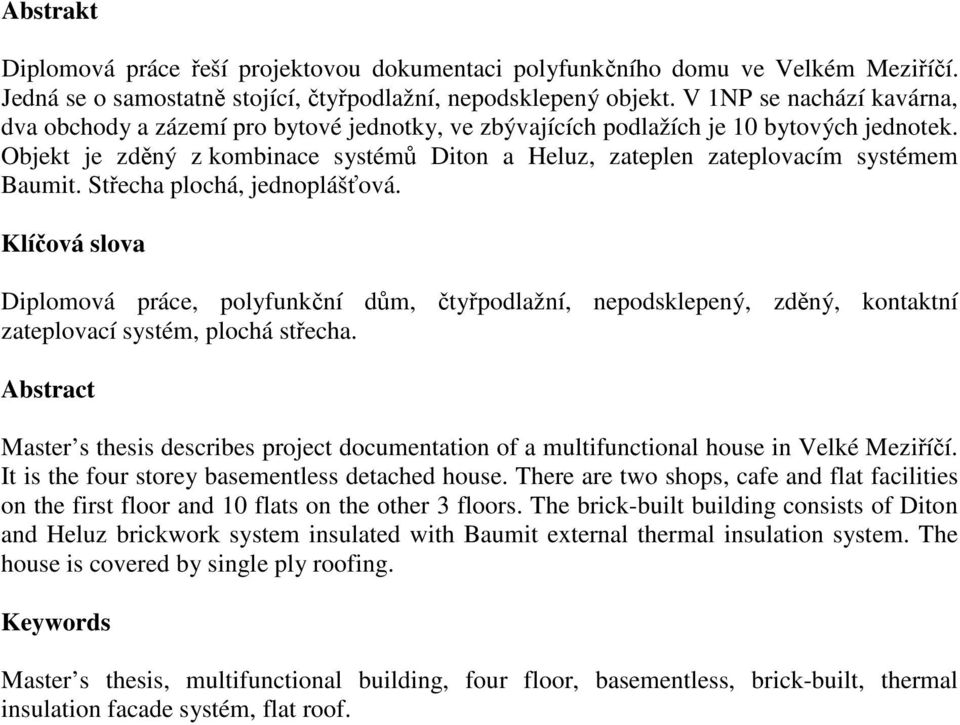 Objekt je zděný z kombinace systémů Diton a Heluz, zateplen zateplovacím systémem Baumit. Střecha plochá, jednoplášťová.