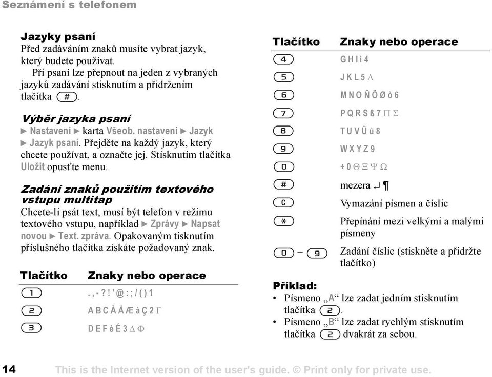 Zadání znaků použitím textového vstupu multitap Chcete-li psát text, musí být telefon v režimu textového vstupu, například } Zprávy } Napsat novou } Text. zpráva.