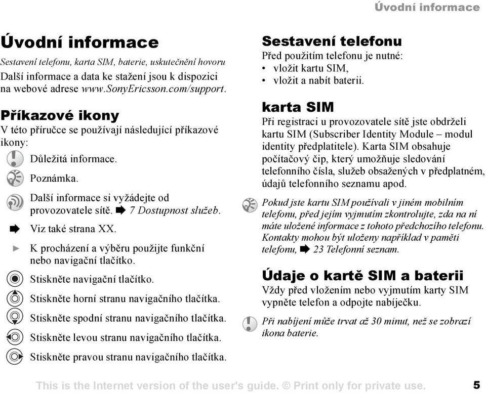 } K procházení a výběru použijte funkční nebo navigační tlačítko. Stiskněte navigační tlačítko. Stiskněte horní stranu navigačního tlačítka. Stiskněte spodní stranu navigačního tlačítka.