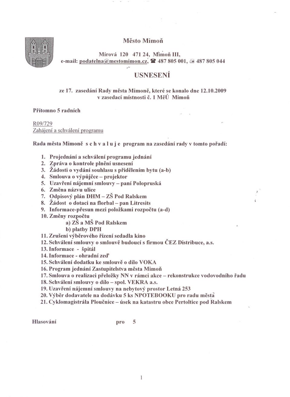 Projednání a schválení programu jednání 2. Zpráva o kontrole plncní usnesení 3. Žádosti o vydání souhlasu s pridelením bytu (a-b) 4. Smlouva o výpujcce - projektor S.