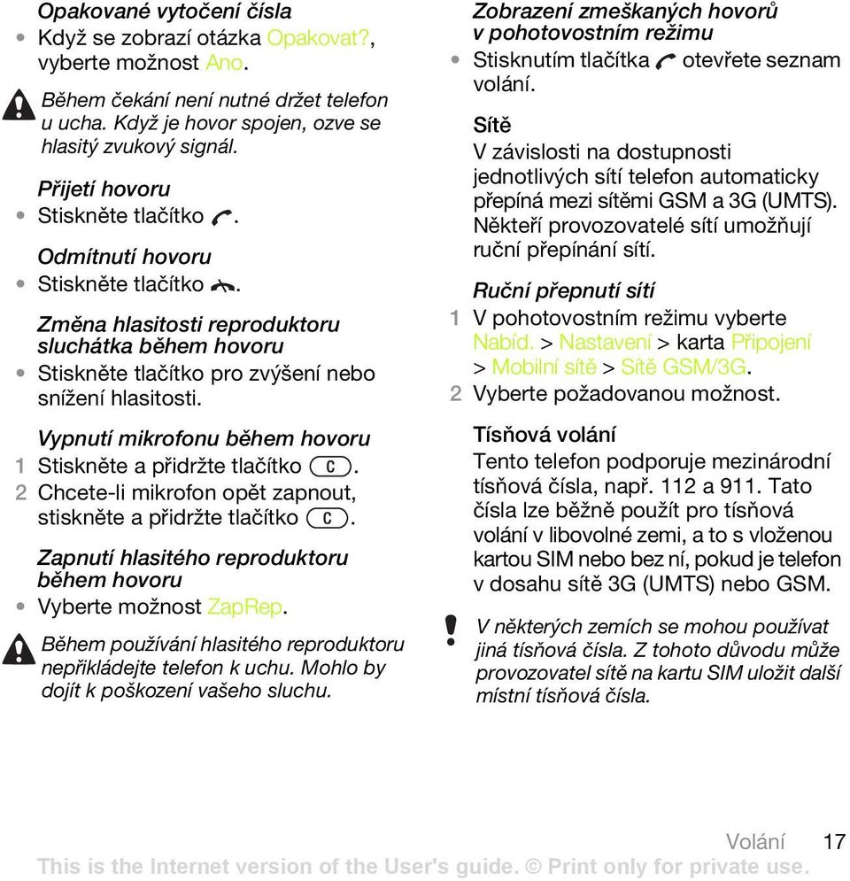 Vypnutí mikrofonu během hovoru 1 Stiskněte a přidržte tlačítko. 2 Chcete-li mikrofon opět zapnout, stiskněte a přidržte tlačítko. Zapnutí hlasitého reproduktoru během hovoru Vyberte možnost ZapRep.