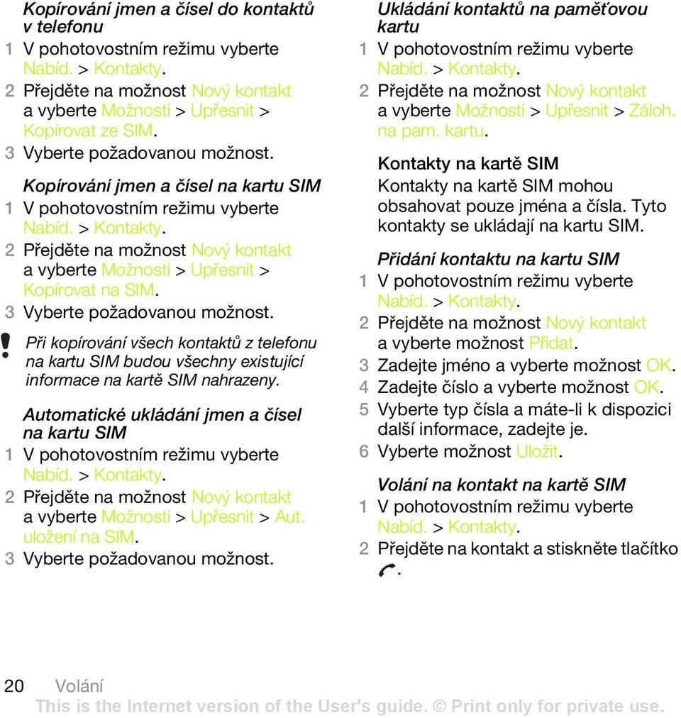Při kopírování všech kontaktů z telefonu na kartu SIM budou všechny existující informace na kartě SIM nahrazeny. Automatické ukládání jmen a čísel na kartu SIM Nabíd. > Kontakty.