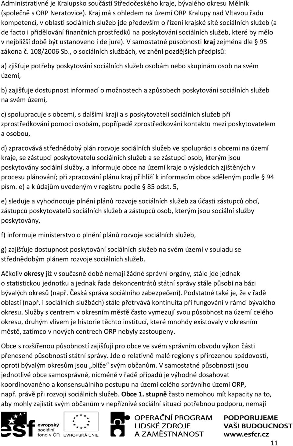 na poskytování sociálních služeb, které by mělo v nejbližší době být ustanoveno i de jure). V samostatné působnosti kraj zejména dle 95 zákona č. 108/2006 Sb.