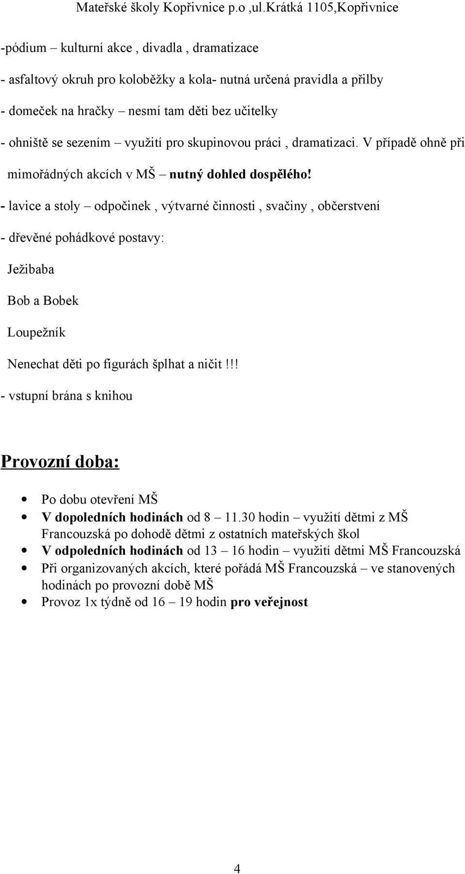 - lavice a stoly odpočinek, výtvarné činnosti, svačiny, občerstvení - dřevěné pohádkové postavy: Ježibaba Bob a Bobek Loupežník Nenechat děti po figurách šplhat a ničit!