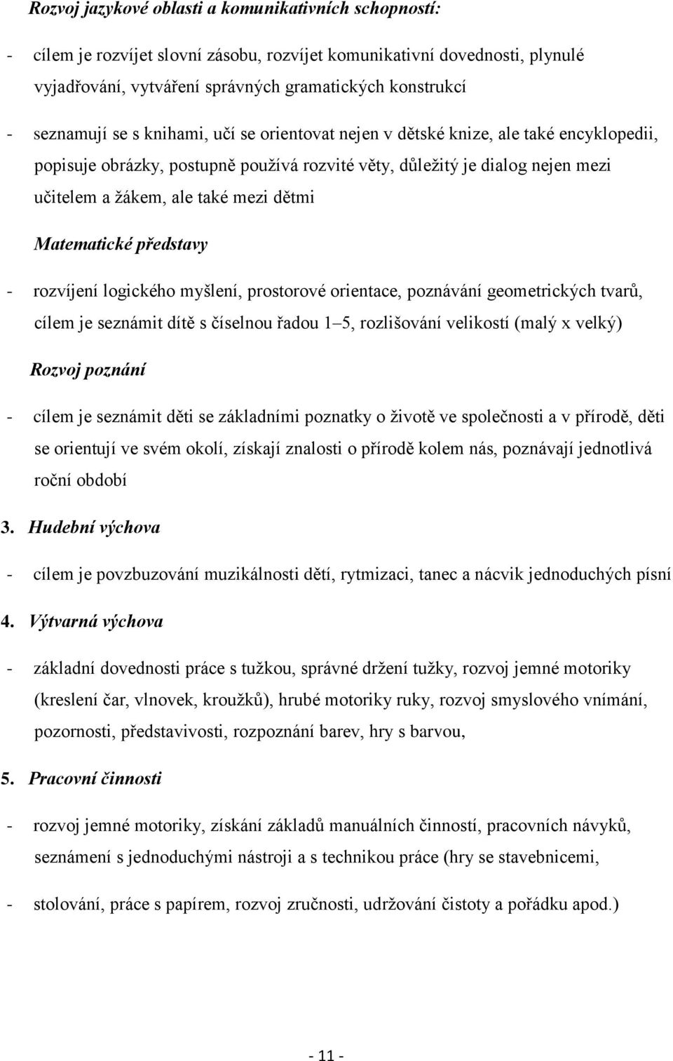 dětmi Matematické představy - rozvíjení logického myšlení, prostorové orientace, poznávání geometrických tvarů, cílem je seznámit dítě s číselnou řadou 1 5, rozlišování velikostí (malý x velký)