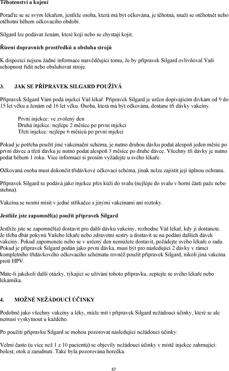 Řízení dopravních prostředků a obsluha strojů K dispozici nejsou žádné informace nasvědčující tomu, že by přípravek Silgard ovlivňoval Vaši schopnost řídit nebo obsluhovat stroje. 3.