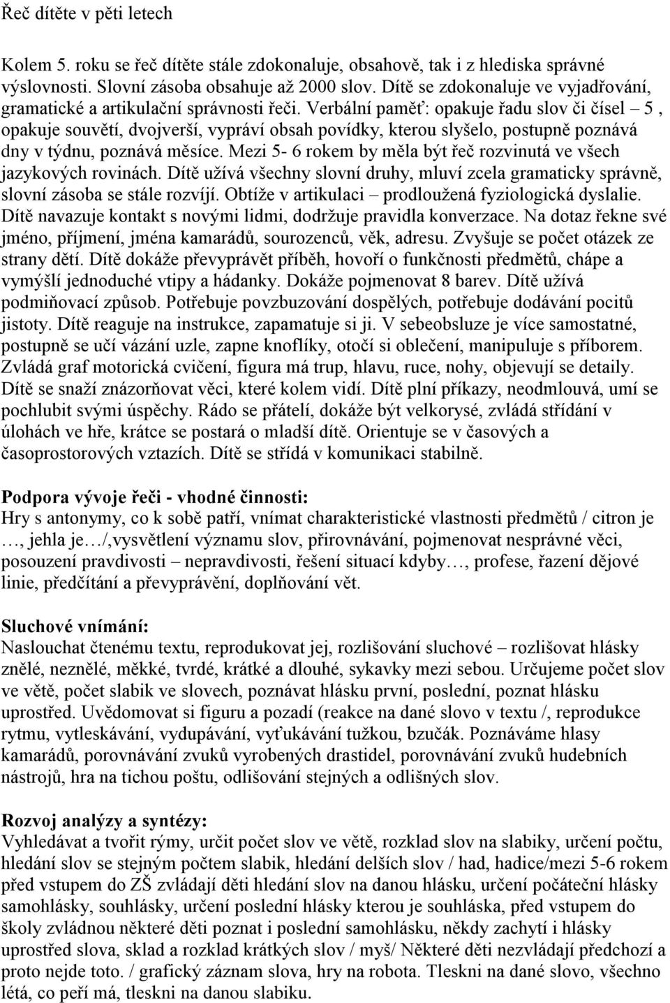 Verbální paměť: opakuje řadu slov či čísel 5, opakuje souvětí, dvojverší, vypráví obsah povídky, kterou slyšelo, postupně poznává dny v týdnu, poznává měsíce.