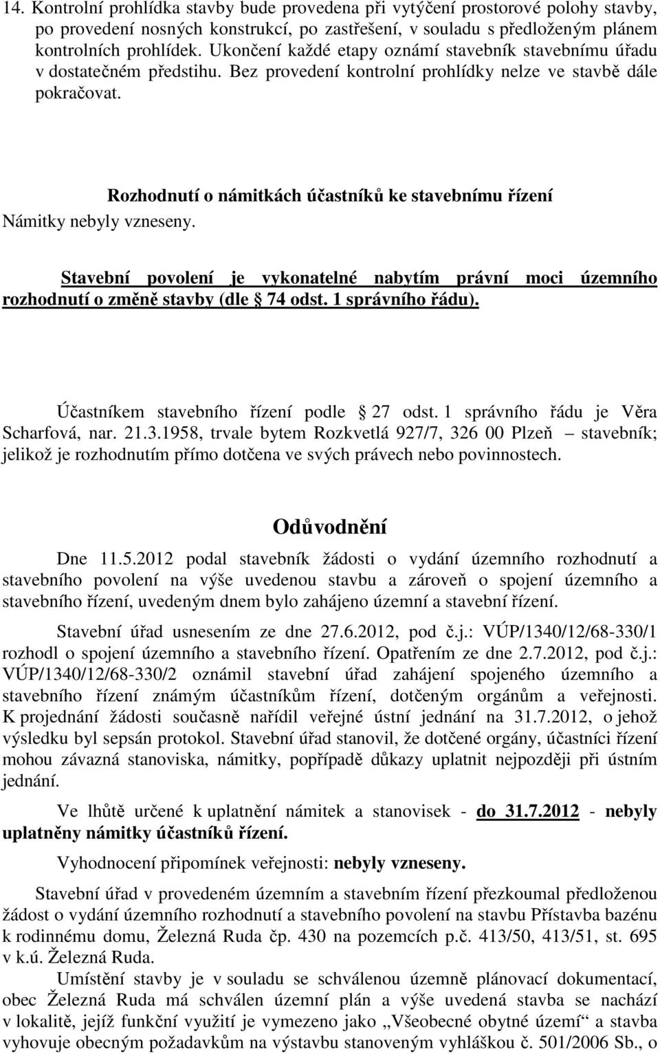 Rozhodnutí o námitkách účastníků ke stavebnímu řízení Námitky nebyly vzneseny. Stavební povolení je vykonatelné nabytím právní moci územního rozhodnutí o změně stavby (dle 74 odst. 1 správního řádu).