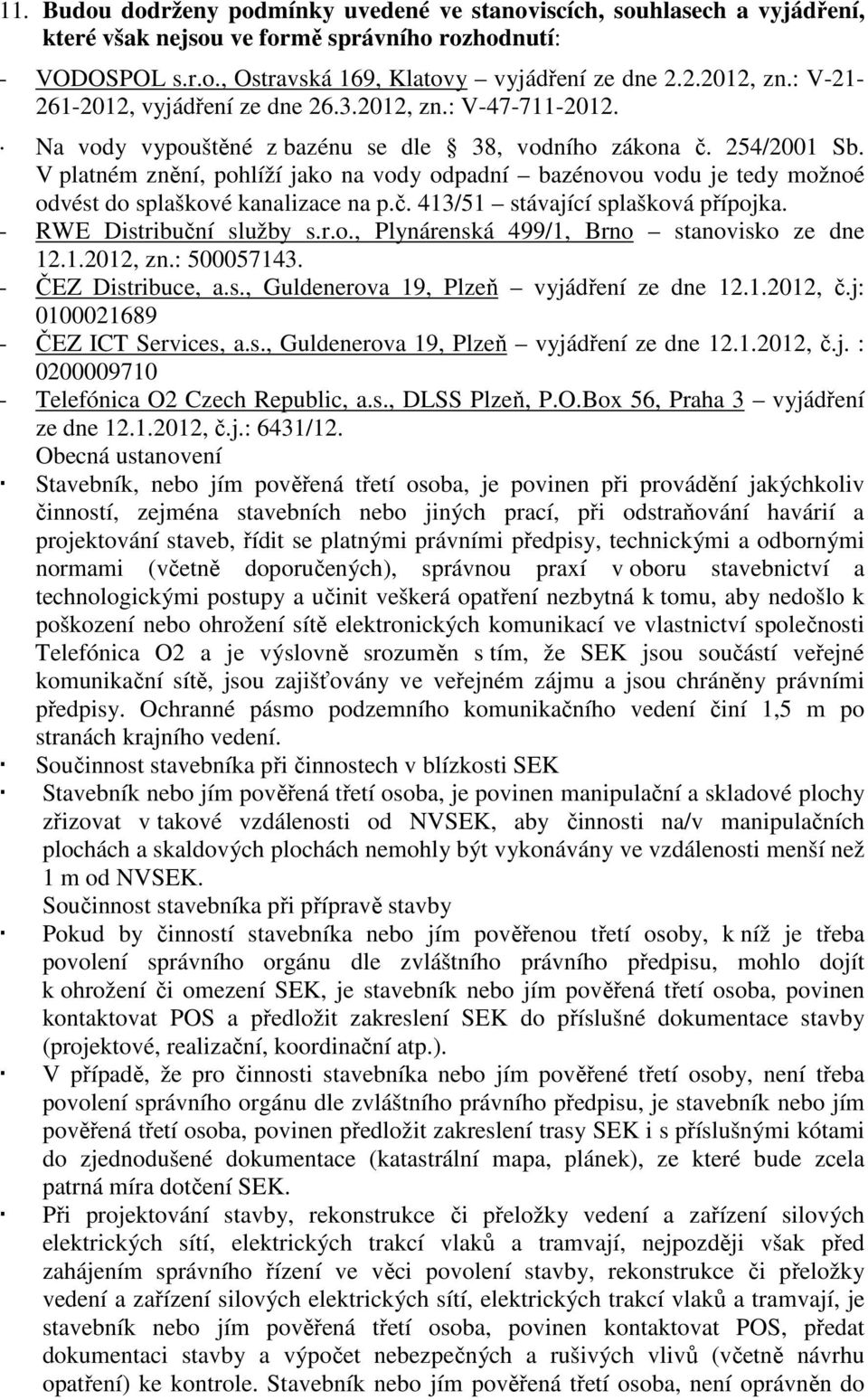 V platném znění, pohlíží jako na vody odpadní bazénovou vodu je tedy možnoé odvést do splaškové kanalizace na p.č. 413/51 stávající splašková přípojka. - RWE Distribuční služby s.r.o., Plynárenská 499/1, Brno stanovisko ze dne 12.