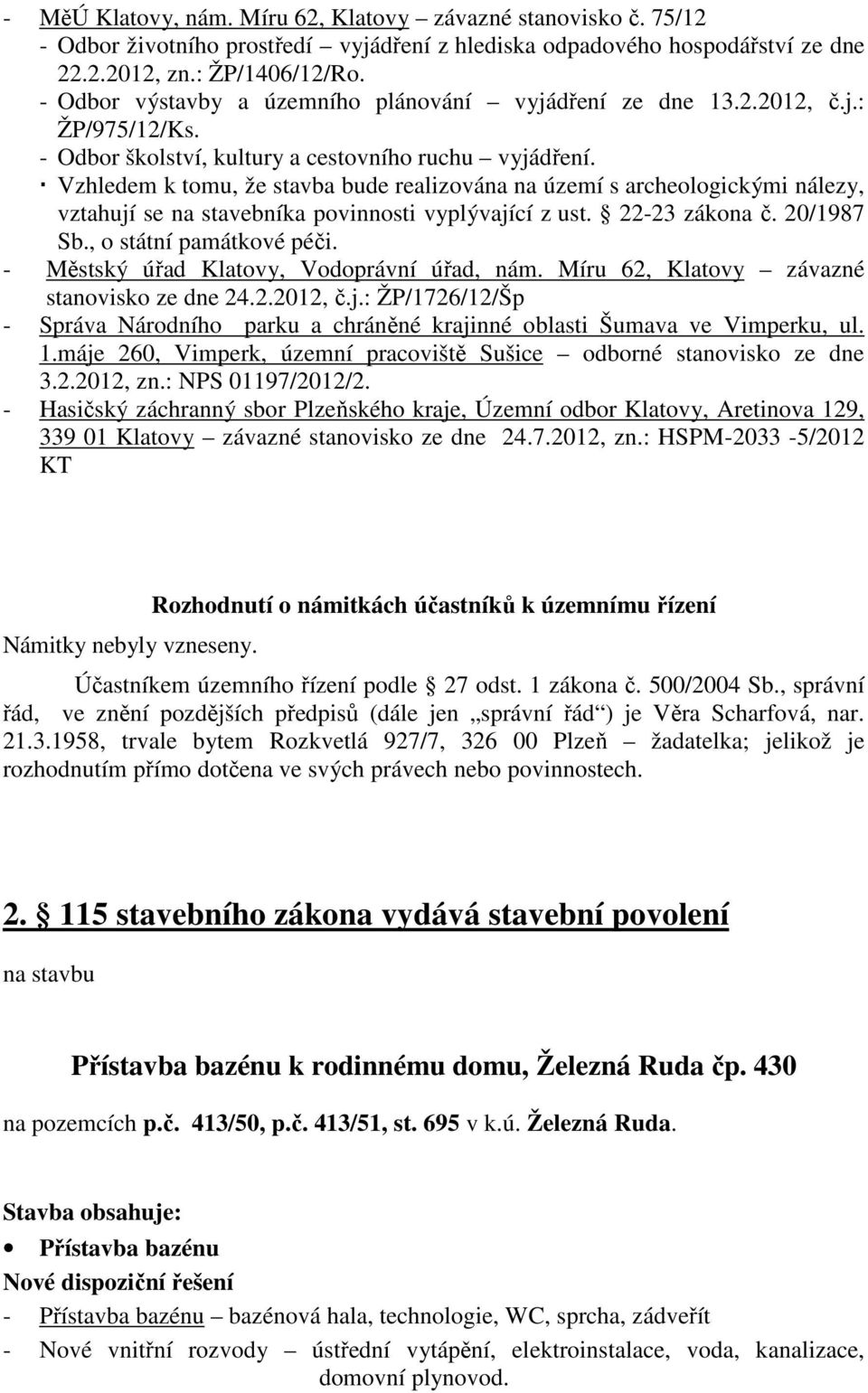 Vzhledem k tomu, že stavba bude realizována na území s archeologickými nálezy, vztahují se na stavebníka povinnosti vyplývající z ust. 22-23 zákona č. 20/1987 Sb., o státní památkové péči.