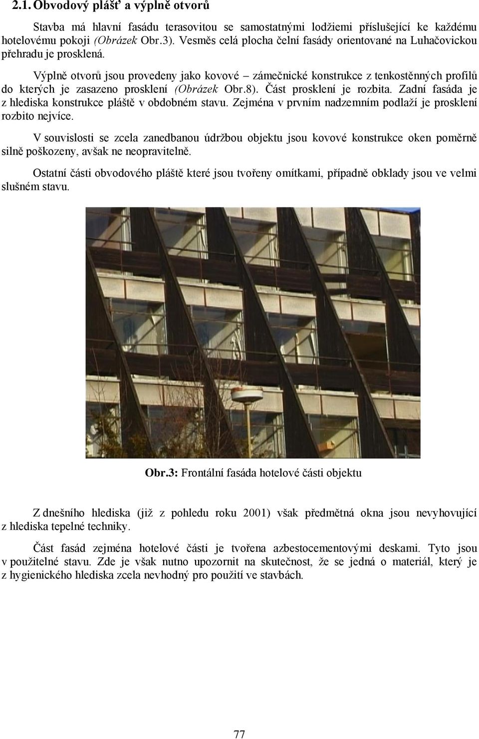 Výplně otvorů jsou provedeny jako kovové zámečnické konstrukce z tenkostěnných profilů do kterých je zasazeno prosklení (Obrázek Obr.8). Část prosklení je rozbita.