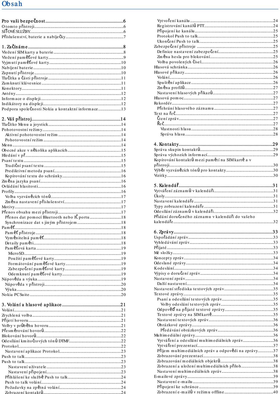 ..12 Indikátory na displeji...12 Podpora společnosti Nokia a kontaktní informace...13 2. Váš přístroj...14 Tlačítko Menu a joystick...14 Pohotovostní režimy...14 Aktivní pohotovostní režim.