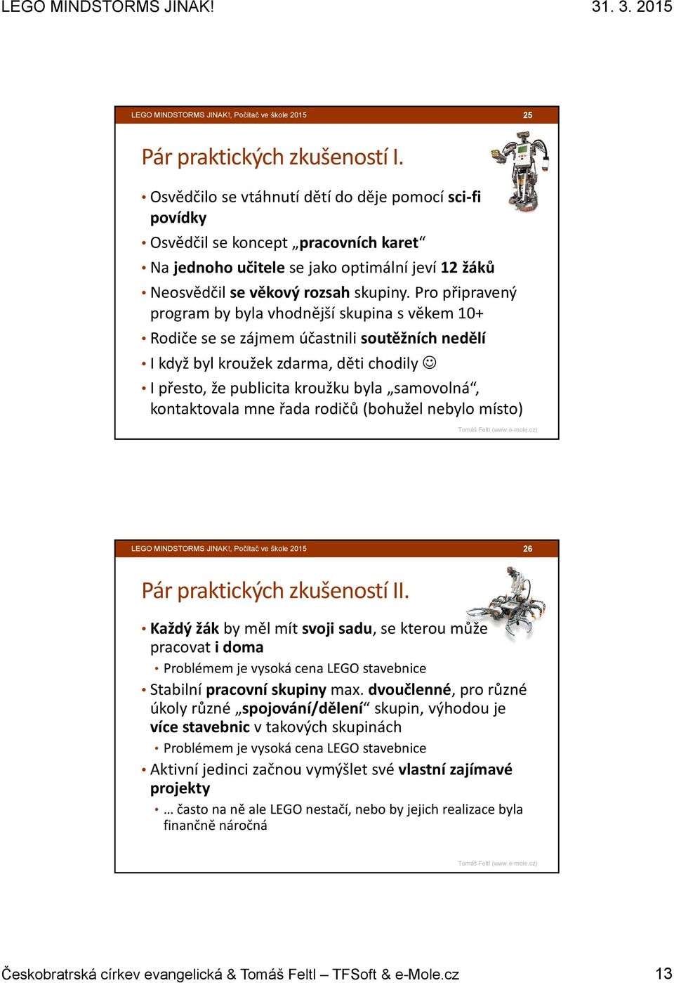 Pro připravený program by byla vhodnější skupina s věkem 10+ Rodiče se se zájmem účastnili soutěžních nedělí I když byl kroužek zdarma, děti chodily I přesto, že publicita kroužku byla samovolná,