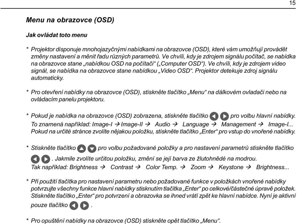 Ve chvíli, kdy je zdrojem video signál, se nabídka na obrazovce stane nabídkou Video OSD. Projektor detekuje zdroj signálu automaticky.