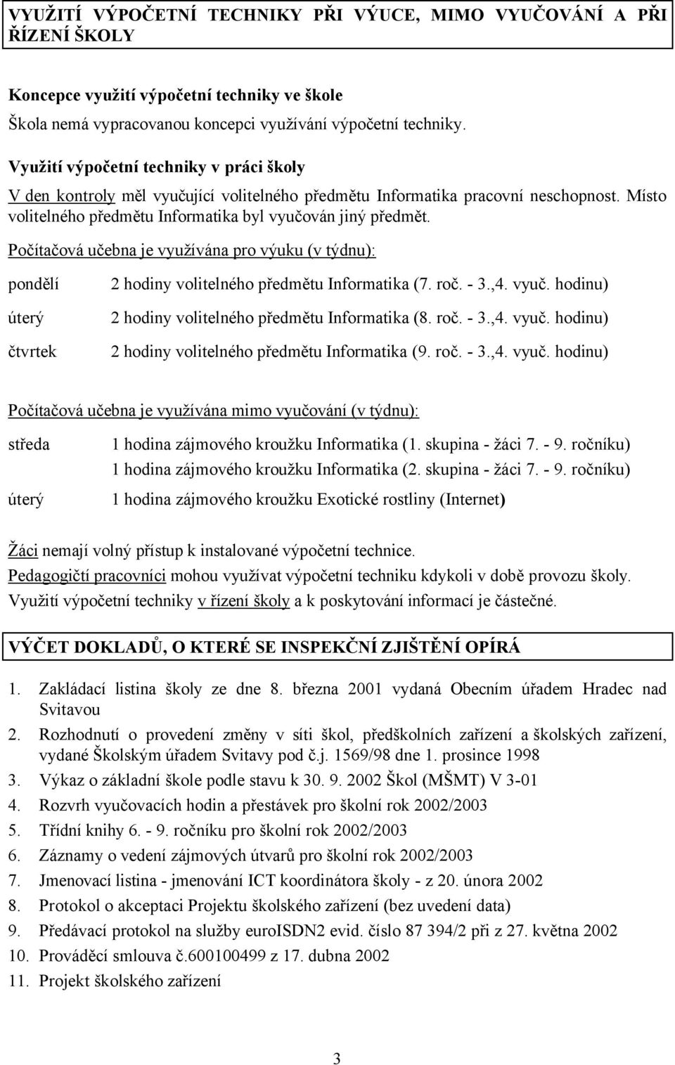 Počítačová učebna je využívána pro výuku (v týdnu): pondělí úterý čtvrtek 2 hodiny volitelného předmětu Informatika (7. roč. - 3.,4. vyuč. hodinu) 2 hodiny volitelného předmětu Informatika (8. roč. - 3.,4. vyuč. hodinu) 2 hodiny volitelného předmětu Informatika (9.