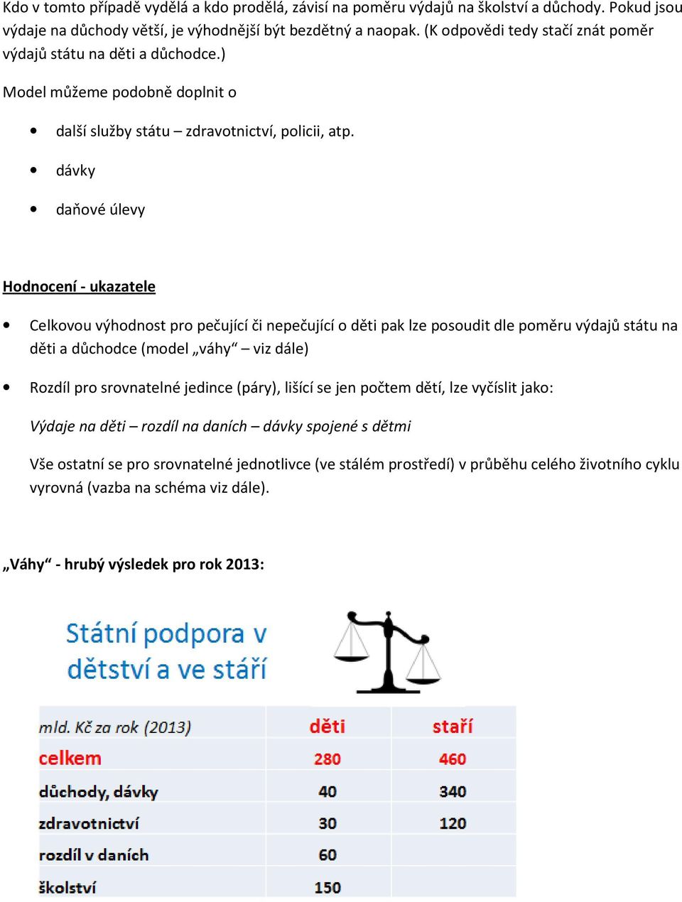 dávky daňové úlevy Hodnocení - ukazatele Celkovou výhodnost pro pečující či nepečující o děti pak lze posoudit dle poměru výdajů státu na děti a důchodce (model váhy viz dále) Rozdíl pro srovnatelné