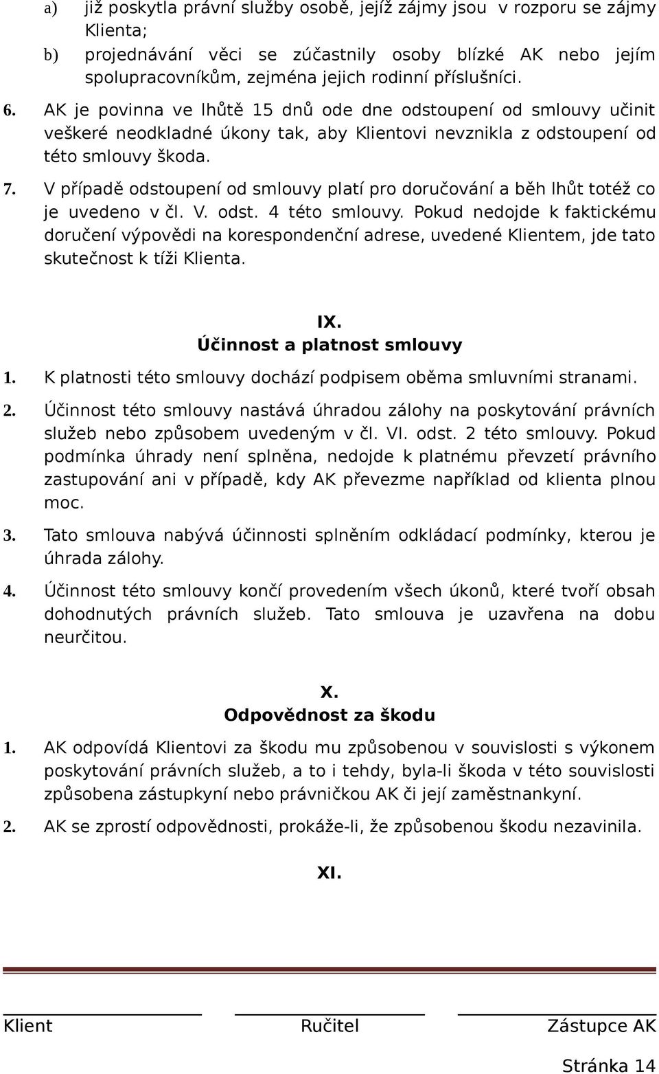 V případě odstoupení od smlouvy platí pro doručování a běh lhůt totéž co je uvedeno v čl. V. odst. 4 této smlouvy.