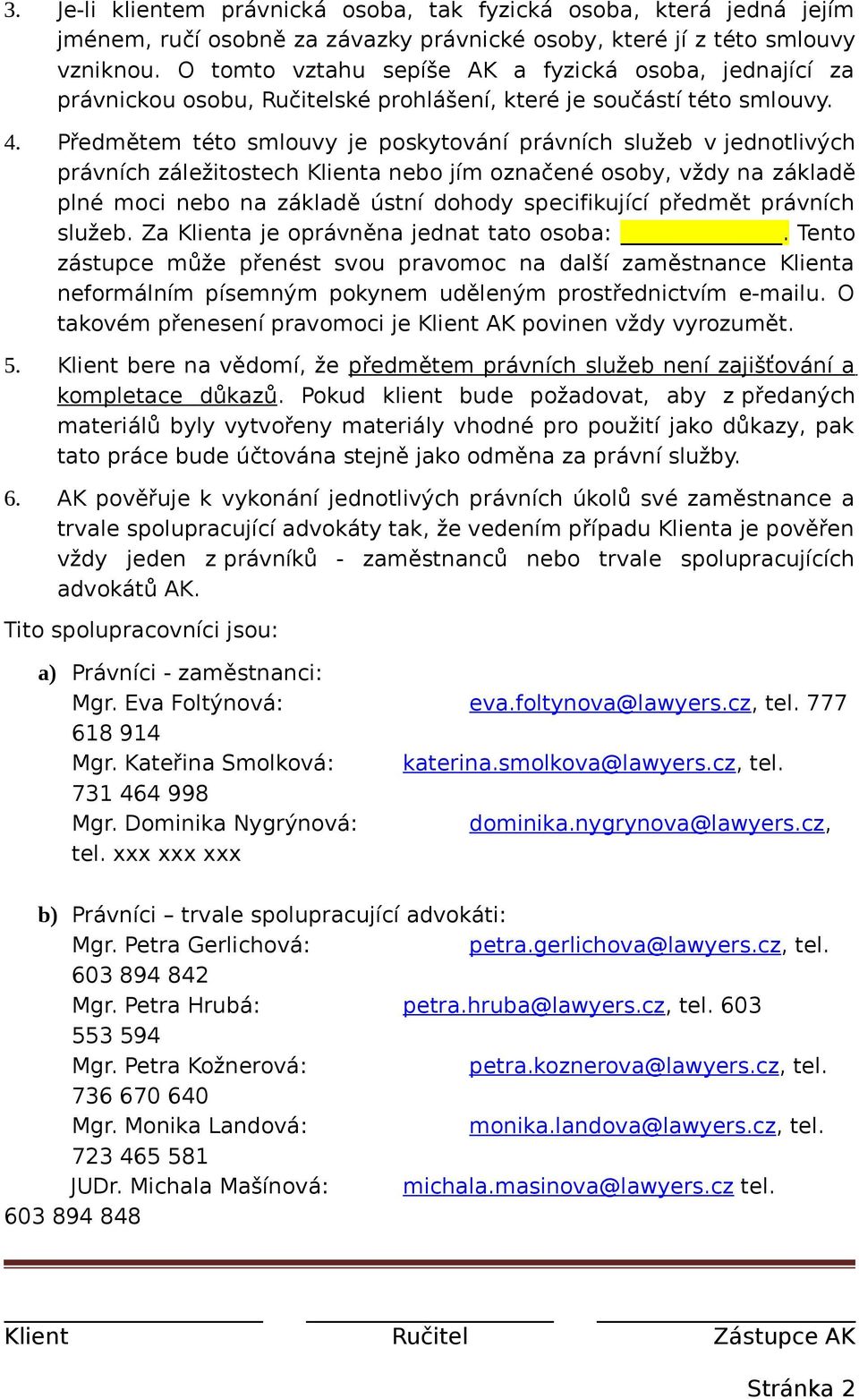 Předmětem této smlouvy je poskytování právních služeb v jednotlivých právních záležitostech Klienta nebo jím označené osoby, vždy na základě plné moci nebo na základě ústní dohody specifikující