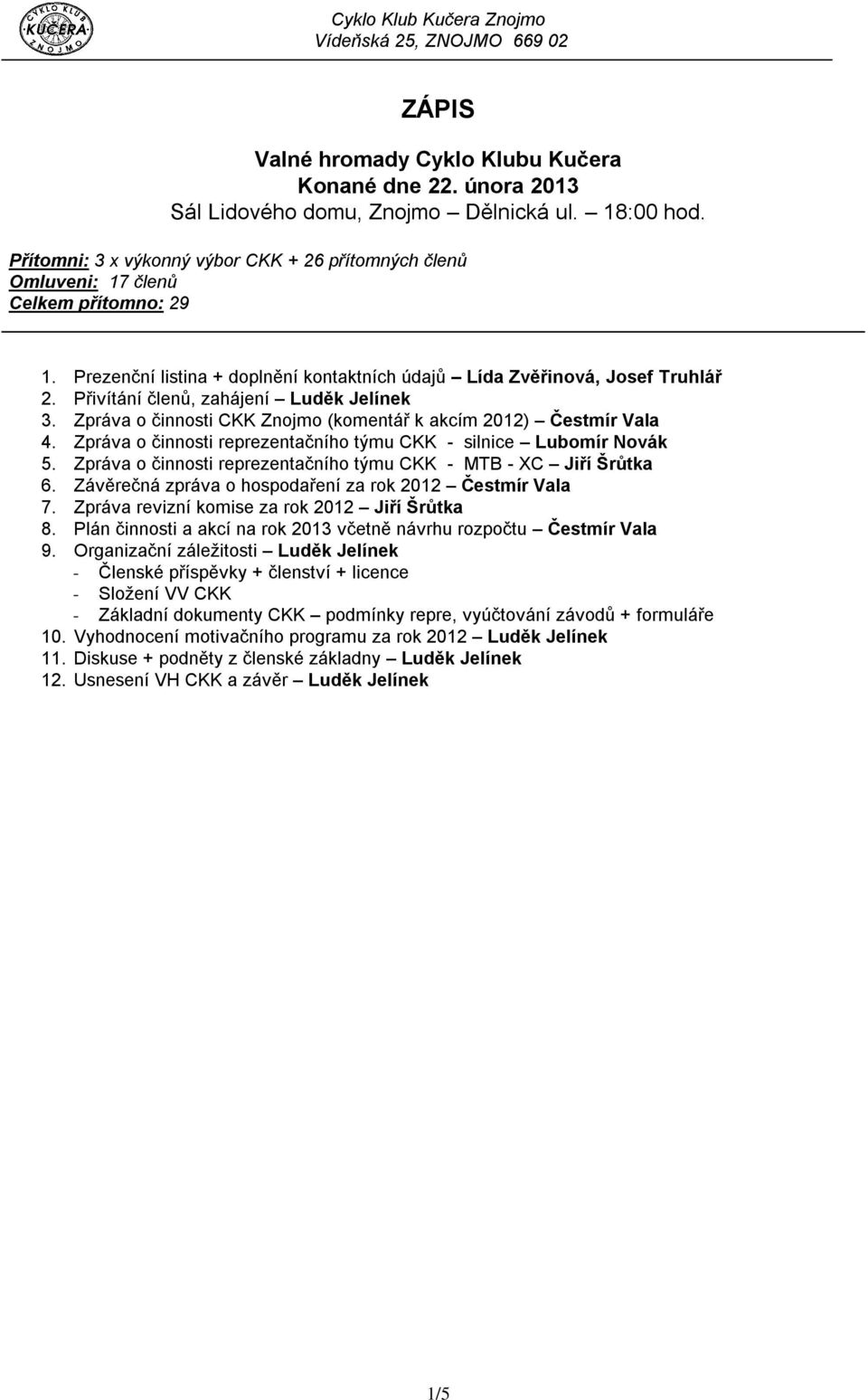 Přivítání členů, zahájení Luděk Jelínek 3. Zpráva o činnosti CKK Znojmo (komentář k akcím 2012) Čestmír Vala 4. Zpráva o činnosti reprezentačního týmu CKK - silnice Lubomír Novák 5.