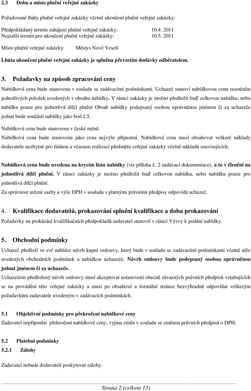 Požadavky na způsob zpracování ceny Nabídková cena bude stanovena v souladu se zadávacími podmínkami. Uchazeč stanoví nabídkovou cenu oceněním jednotlivých položek uvedených v obsahu nabídky.
