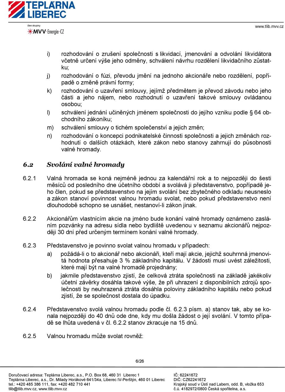 uzavření takové smlouvy ovládanou osobou; l) schválení jednání učiněných jménem společnosti do jejího vzniku podle 64 obchodního zákoníku; m) schválení smlouvy o tichém společenství a jejich změn; n)