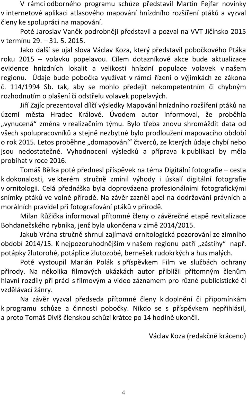 Cílem dotazníkové akce bude aktualizace evidence hnízdních lokalit a velikosti hnízdní populace volavek v našem regionu. Údaje bude pobočka využívat v rámci řízení o výjimkách ze zákona č.