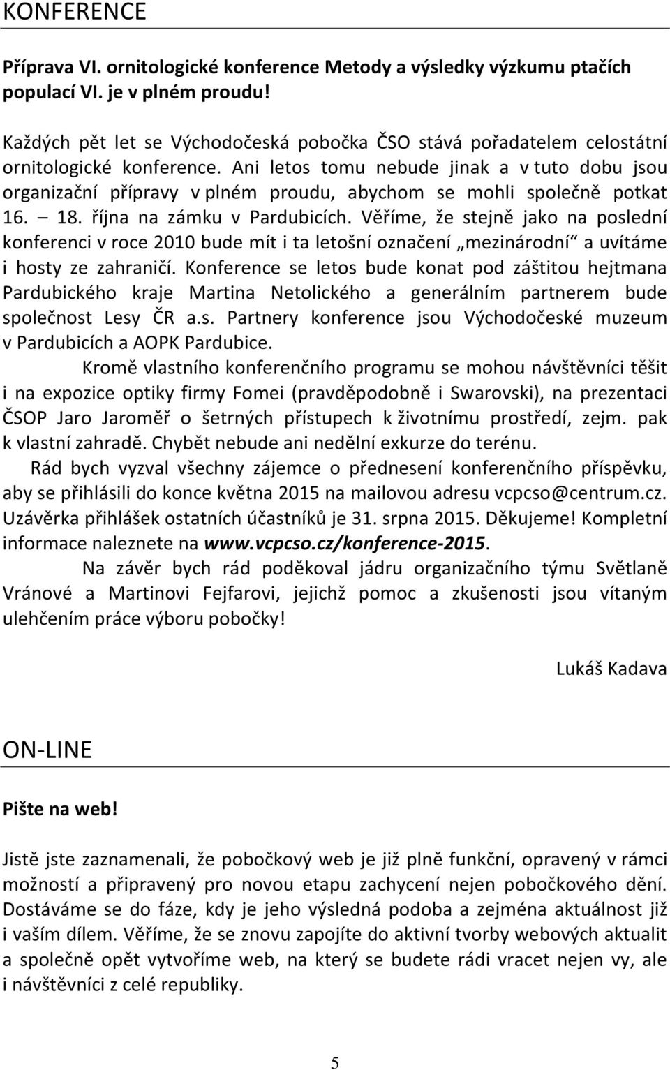 Ani letos tomu nebude jinak a v tuto dobu jsou organizační přípravy v plném proudu, abychom se mohli společně potkat 16. 18. října na zámku v Pardubicích.