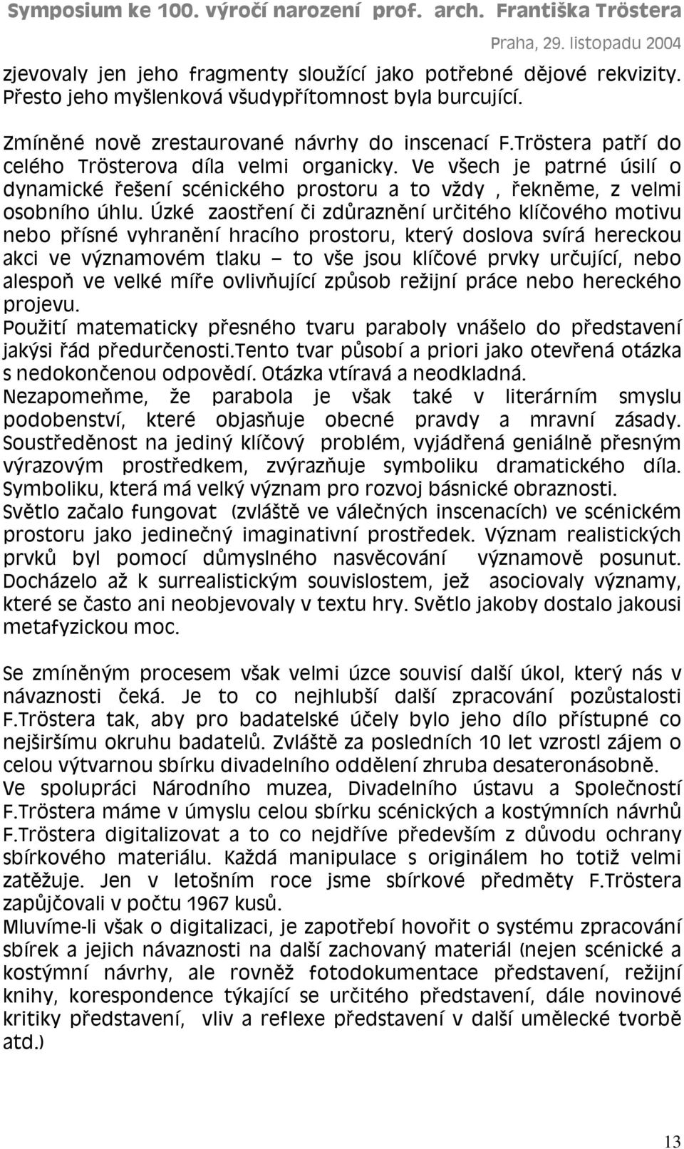 Úzké zaostření či zdůraznění určitého klíčového motivu nebo přísné vyhranění hracího prostoru, který doslova svírá hereckou akci ve významovém tlaku to vše jsou klíčové prvky určující, nebo alespoň