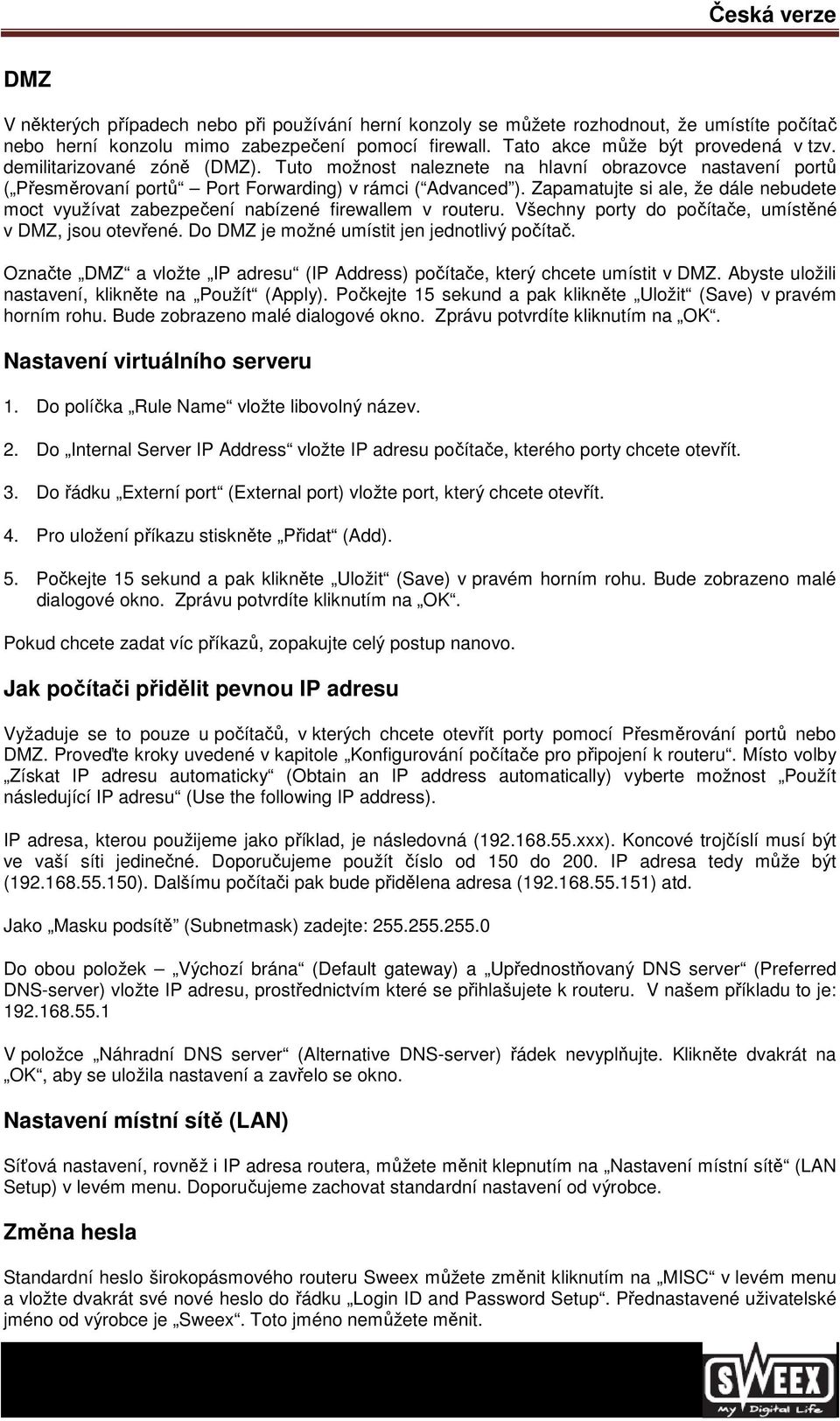 Zapamatujte si ale, že dále nebudete moct využívat zabezpečení nabízené firewallem v routeru. Všechny porty do počítače, umístěné v DMZ, jsou otevřené. Do DMZ je možné umístit jen jednotlivý počítač.