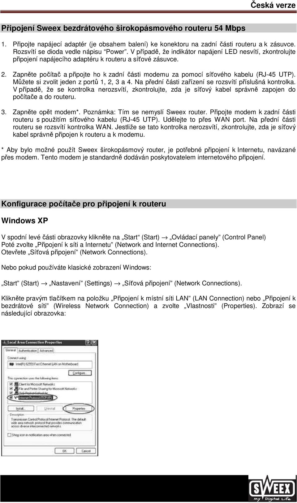 Zapněte počítač a připojte ho k zadní části modemu za pomocí síťového kabelu (RJ-45 UTP). Můžete si zvolit jeden z portů 1, 2, 3 a 4. Na přední části zařízení se rozsvítí příslušná kontrolka.