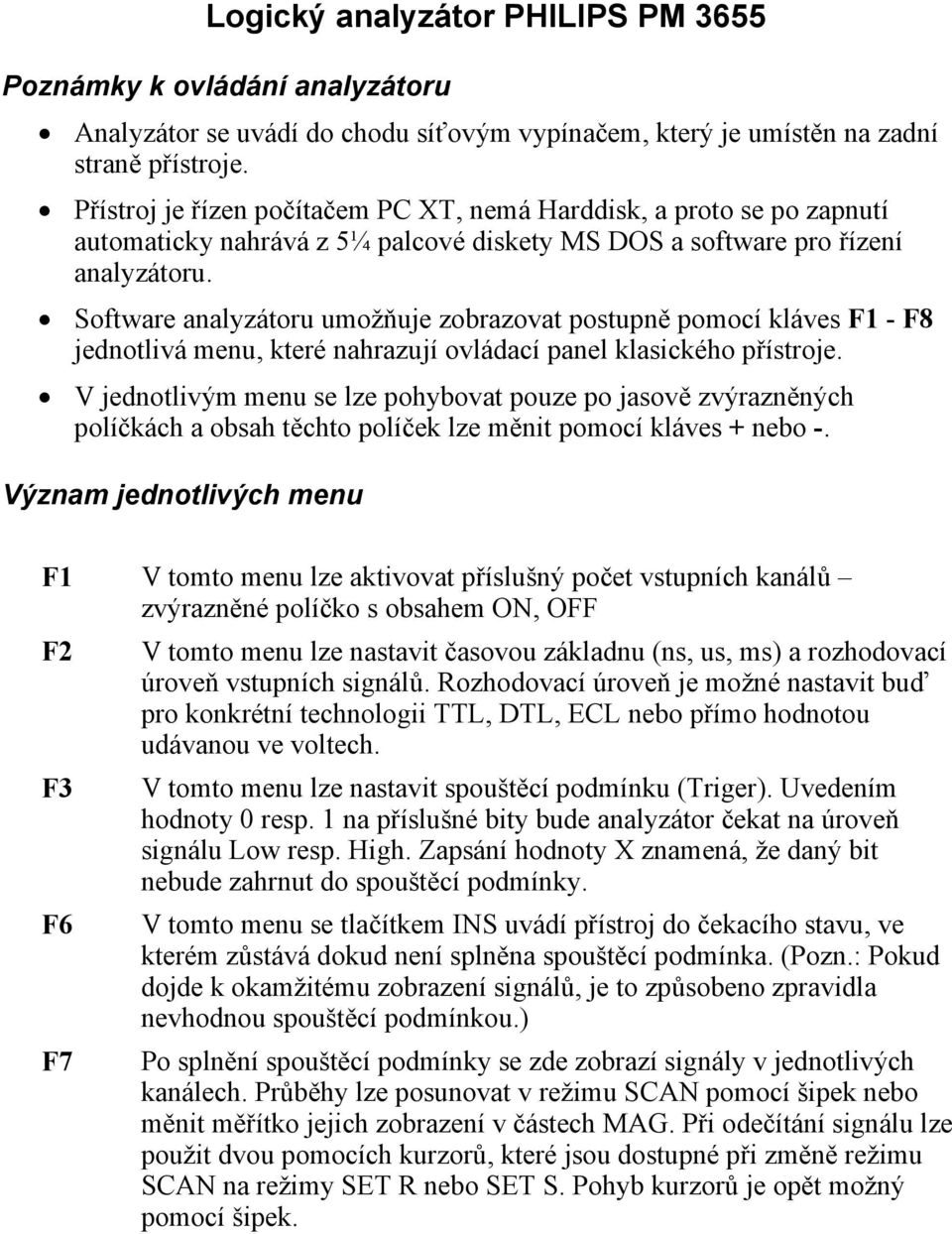 Software analyzátoru umožňuje zobrazovat postupně pomocí kláves F1 - F8 jednotlivá menu, které nahrazují ovládací panel klasického přístroje.