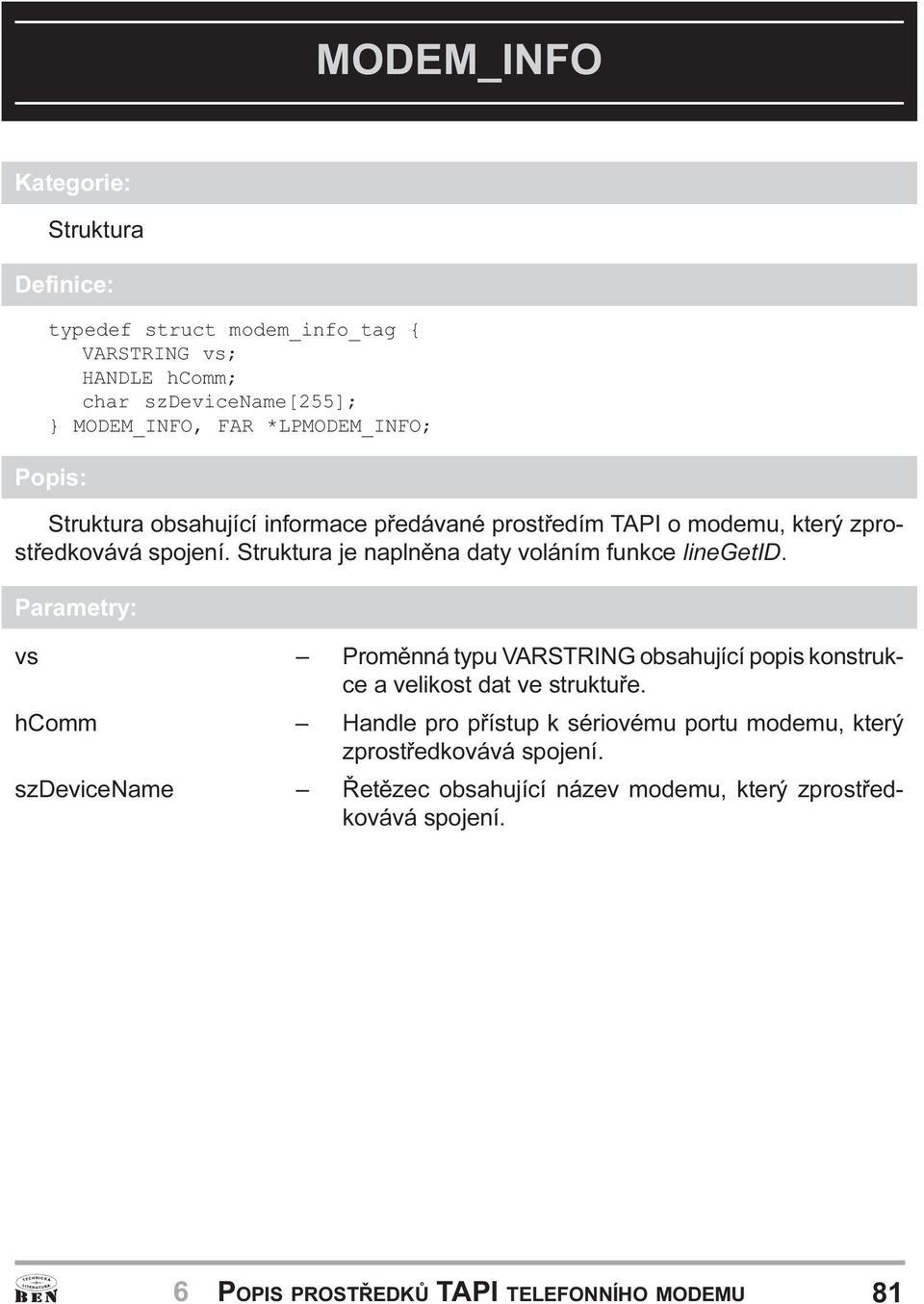 funkce linegetid Parametry: vs Promìnná typu VARSTRING obsahující popis konstrukce a velikost dat ve struktuøe hcomm Handle pro pøístup k sériovému portu
