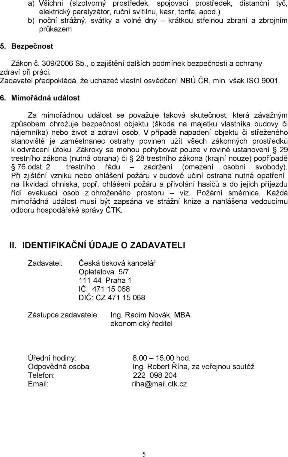 Zadavatel předpokládá, že uchazeč vlastní osvědčení NBÚ ČR, min. však ISO 9001. 6.