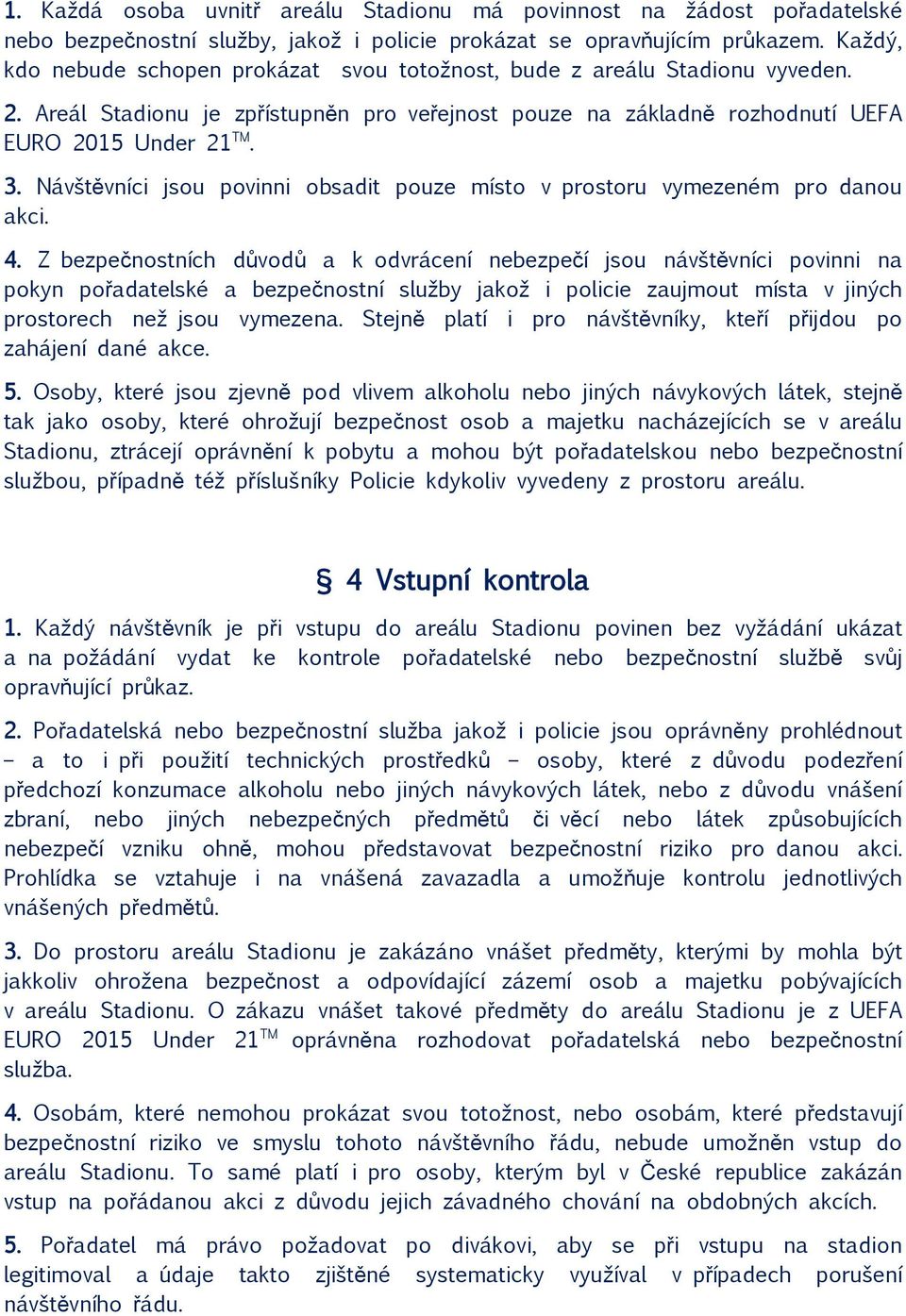 Návštěvníci jsou povinni obsadit pouze místo v prostoru vymezeném pro danou akci. 4.