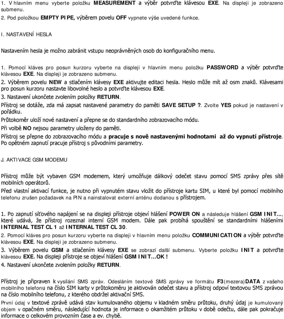 J. AKTIVACE GSM MODEMU telefonu zrušen požadavek na PIN a nainstalovat externí anténu dodanou s POWER ON a následuje hlášení GSM INIT..., INTERNAL TEST CL 1 až INTERNAL TEST CL 30. 2.