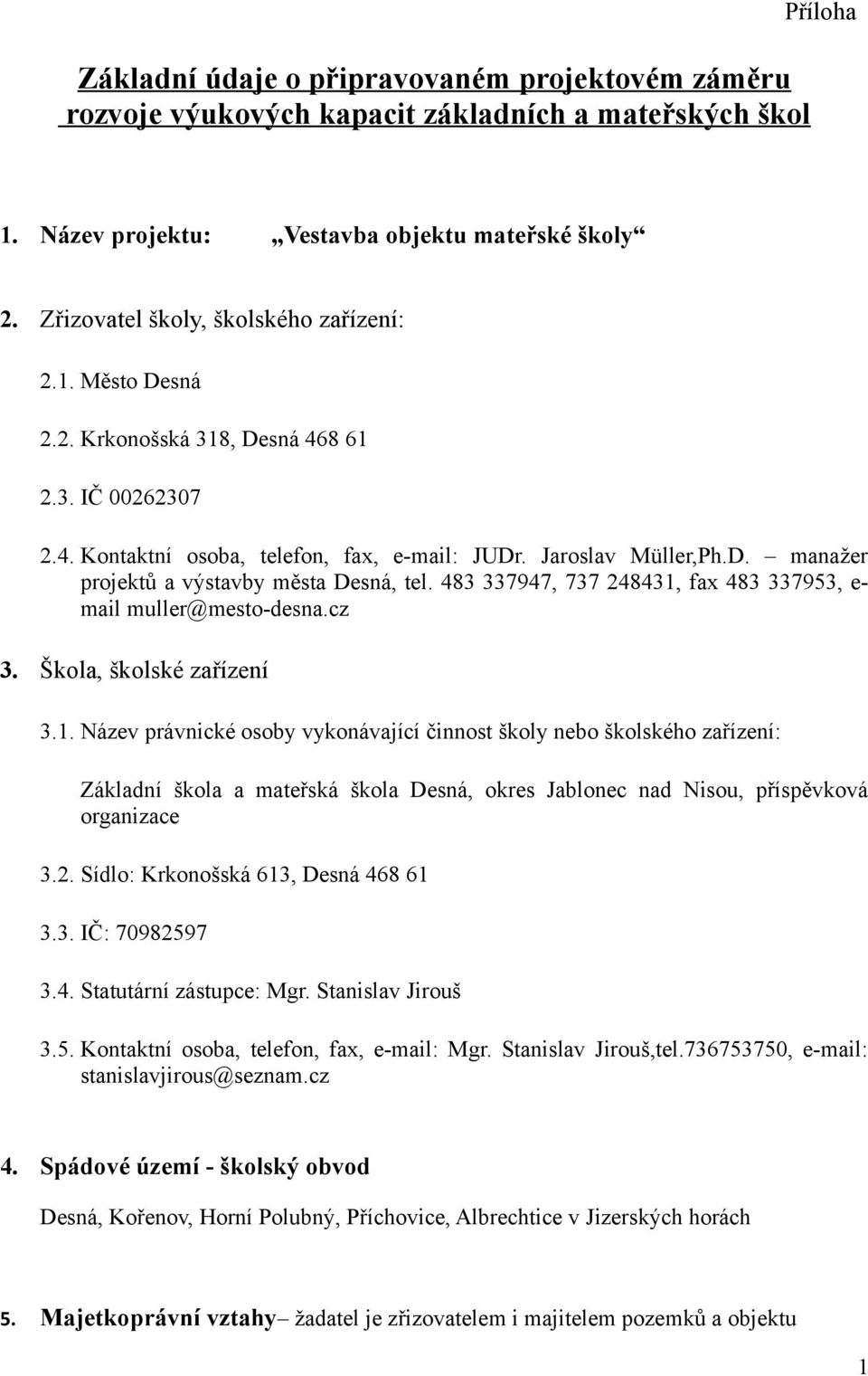 483 337947, 737 248431, fax 483 337953, e- mail muller@mesto-desna.cz 3. Škola, školské zařízení 3.1. Název právnické osoby vykonávající činnost školy nebo školského zařízení: Základní škola a mateřská škola Desná, okres Jablonec nad Nisou, příspěvková organizace 3.