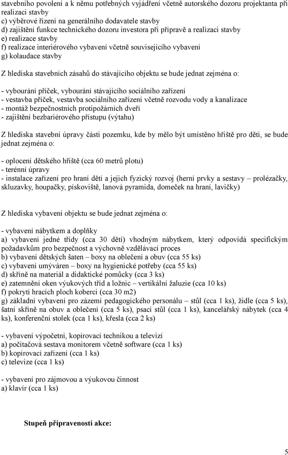 se bude jednat zejména o: - vybourání příček, vybourání stávajícího sociálního zařízení - vestavba příček, vestavba sociálního zařízení včetně rozvodu vody a kanalizace - montáž bezpečnostních