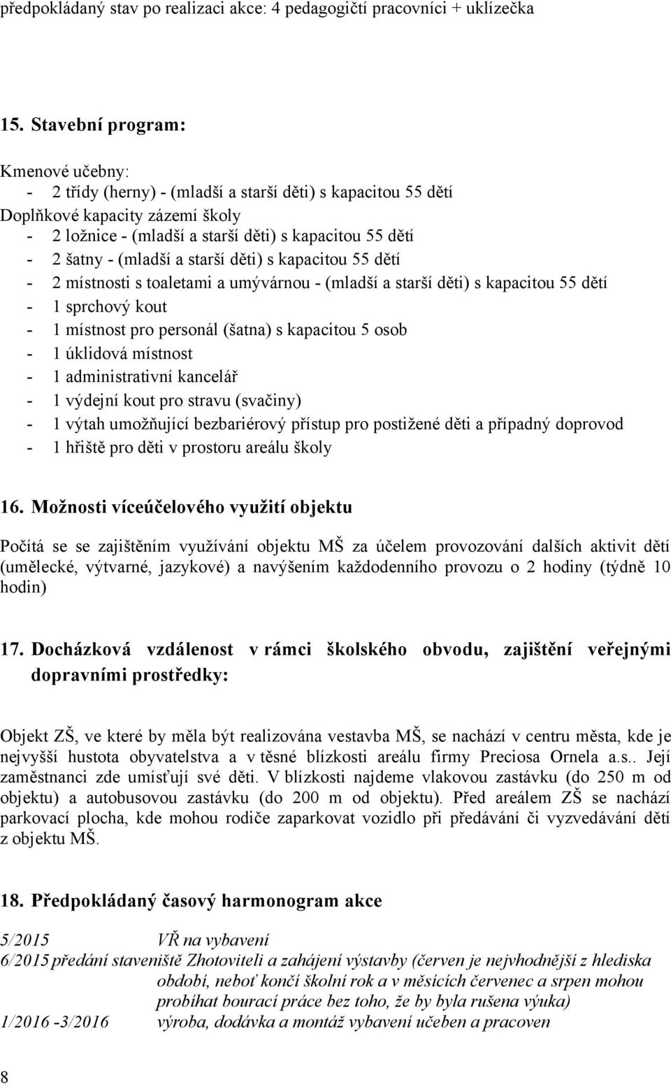 (mladší a starší děti) s kapacitou 55 dětí - 2 místnosti s toaletami a umývárnou - (mladší a starší děti) s kapacitou 55 dětí - 1 sprchový kout - 1 místnost pro personál (šatna) s kapacitou 5 osob -