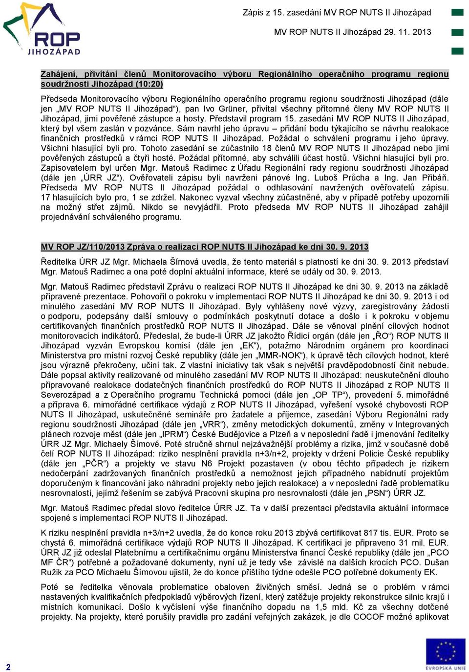 zasedání MV ROP NUTS II Jihozápad, který byl všem zaslán v pozvánce. Sám navrhl jeho úpravu přidání bodu týkajícího se návrhu realokace finančních prostředků v rámci ROP NUTS II Jihozápad.