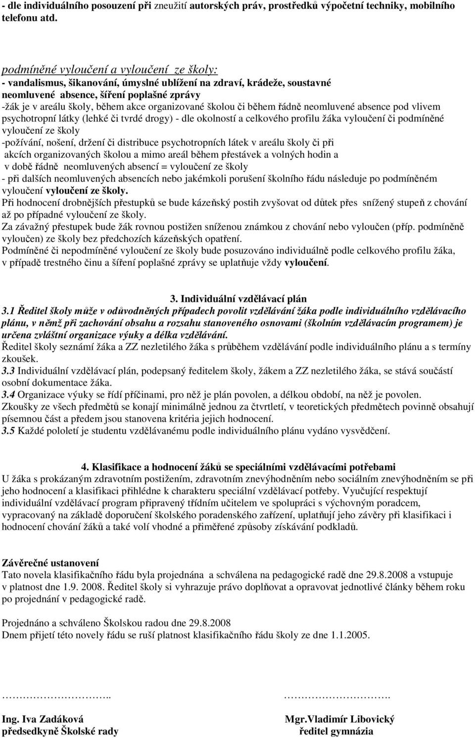 organizované školou či během řádně neomluvené absence pod vlivem psychotropní látky (lehké či tvrdé drogy) - dle okolností a celkového profilu žáka vyloučení či podmíněné vyloučení ze školy