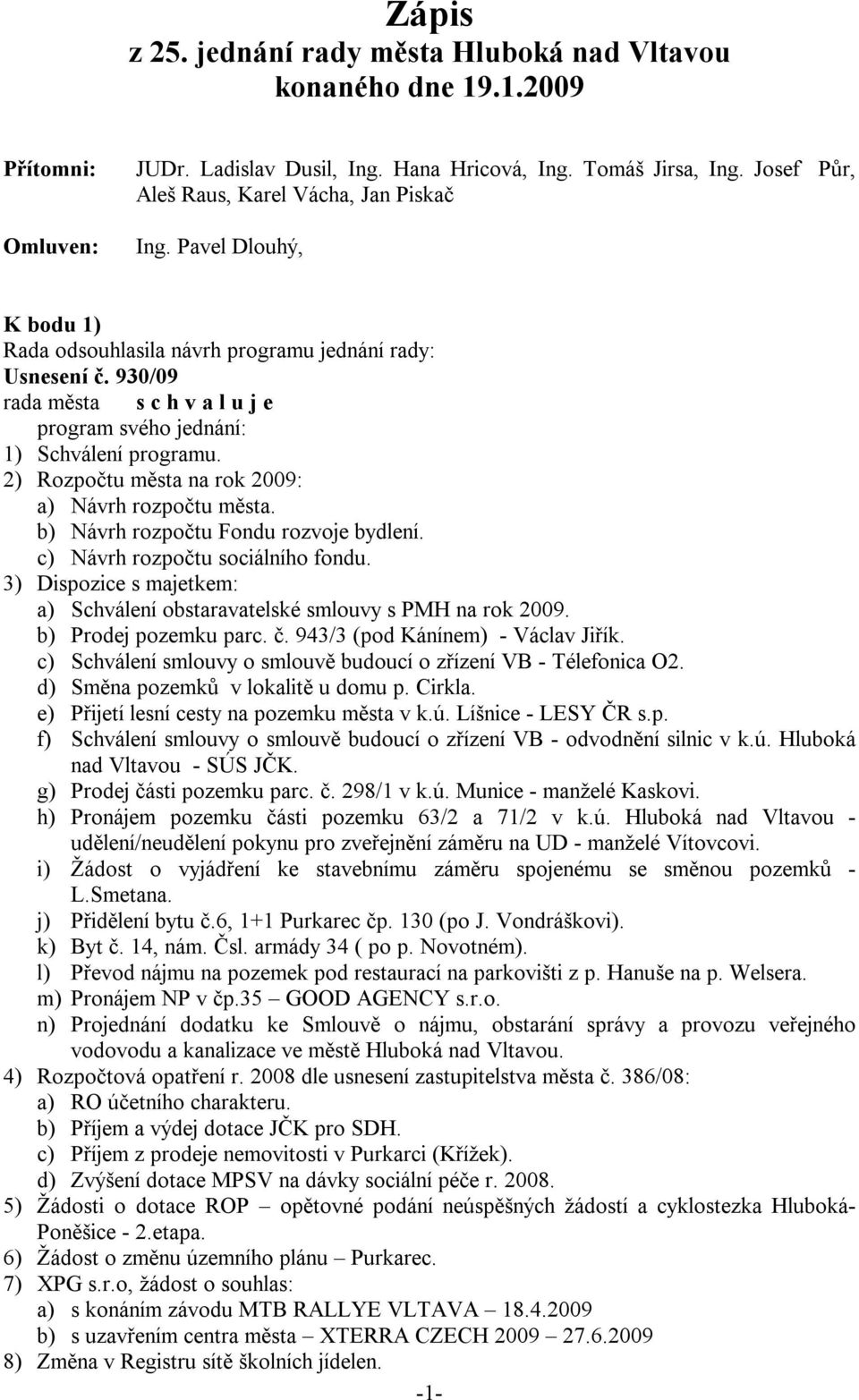 930/09 rada města s c h v a l u j e program svého jednání: 1) Schválení programu. 2) Rozpočtu města na rok 2009: a) Návrh rozpočtu města. b) Návrh rozpočtu Fondu rozvoje bydlení.