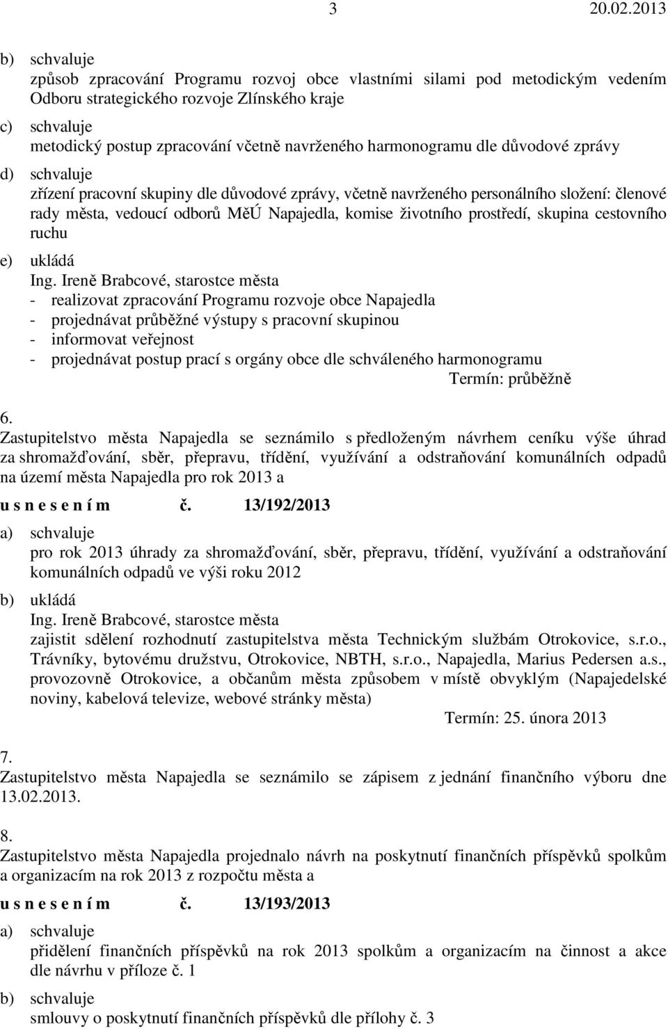 skupina cestovního ruchu e) ukládá - realizovat zpracování Programu rozvoje obce Napajedla - projednávat průběžné výstupy s pracovní skupinou - informovat veřejnost - projednávat postup prací s