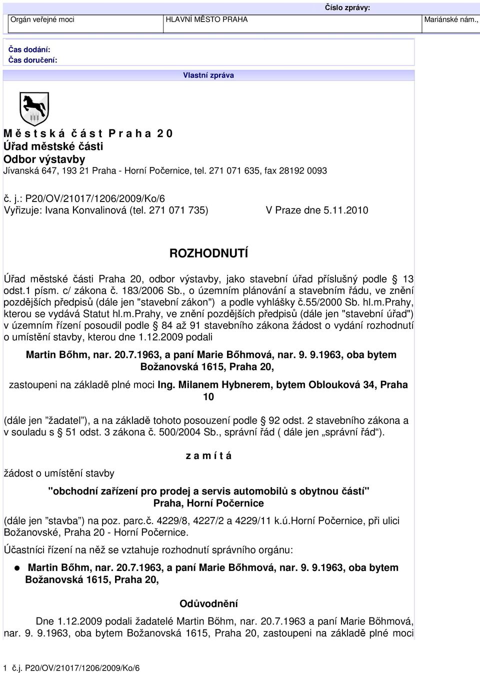 : P20/OV/21017/1206/2009/Ko/6 Vyřizuje: Ivana Konvalinová (tel. 271 071 735) V Praze dne 5.11.2010 ROZHODNUTÍ Úřad městské části Praha 20, odbor výstavby, jako stavební úřad příslušný podle 13 odst.