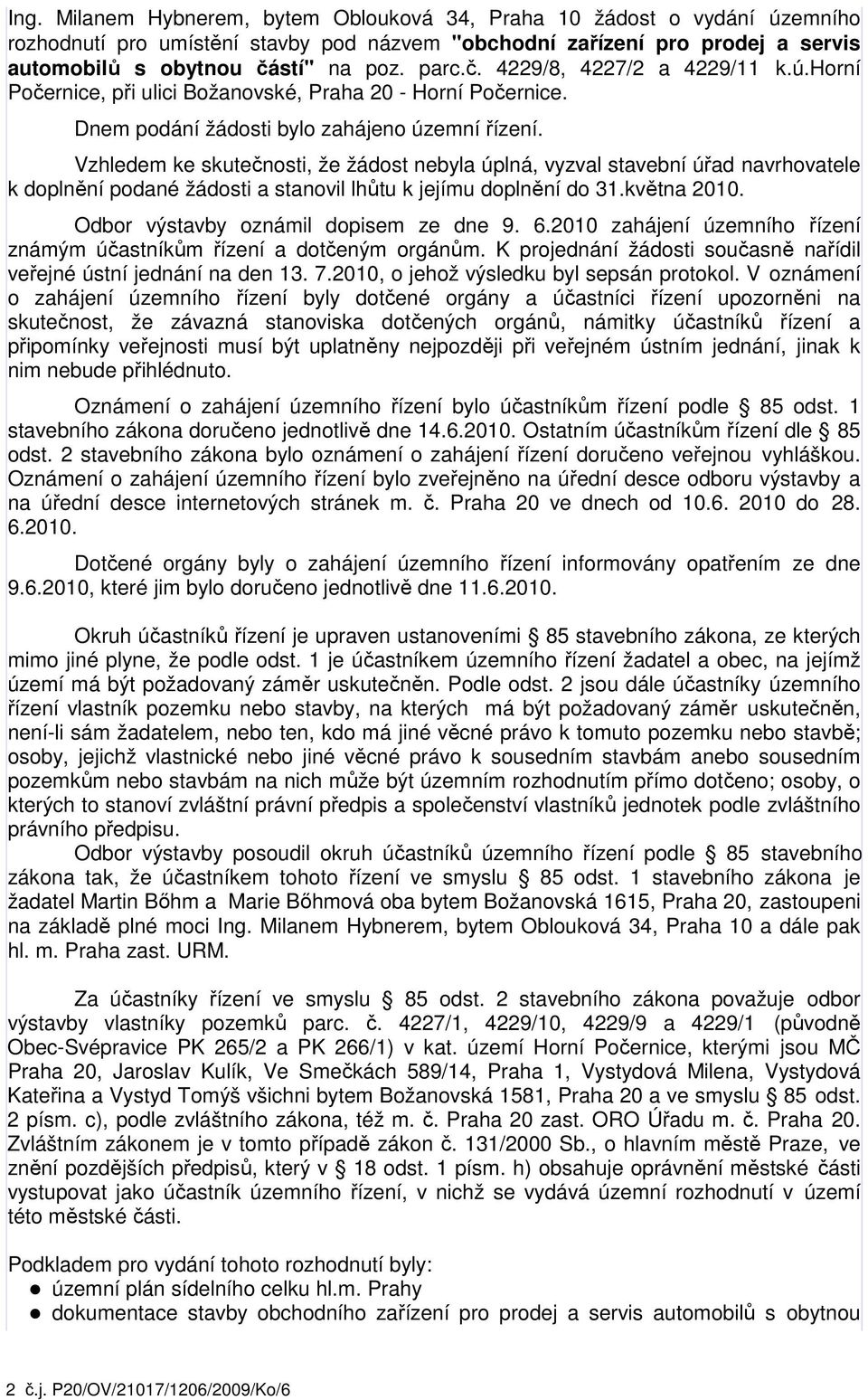 Vzhledem ke skutečnosti, že žádost nebyla úplná, vyzval stavební úřad navrhovatele k doplnění podané žádosti a stanovil lhůtu k jejímu doplnění do 31.května 2010.