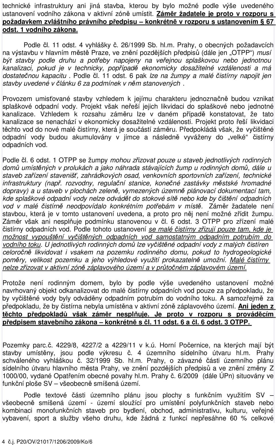 obecných požadavcích na výstavbu v hlavním městě Praze, ve znění pozdějších předpisů (dále jen OTPP ) musí být stavby podle druhu a potřeby napojeny na veřejnou splaškovou nebo jednotnou kanalizaci,