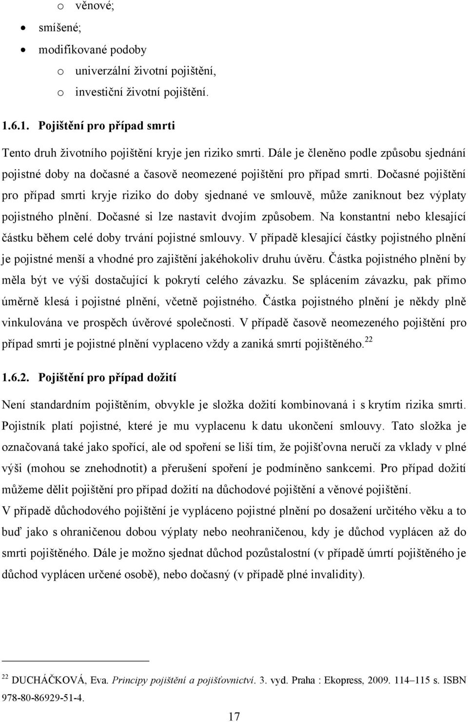 Dočasné pojištění pro případ smrti kryje riziko do doby sjednané ve smlouvě, můţe zaniknout bez výplaty pojistného plnění. Dočasné si lze nastavit dvojím způsobem.