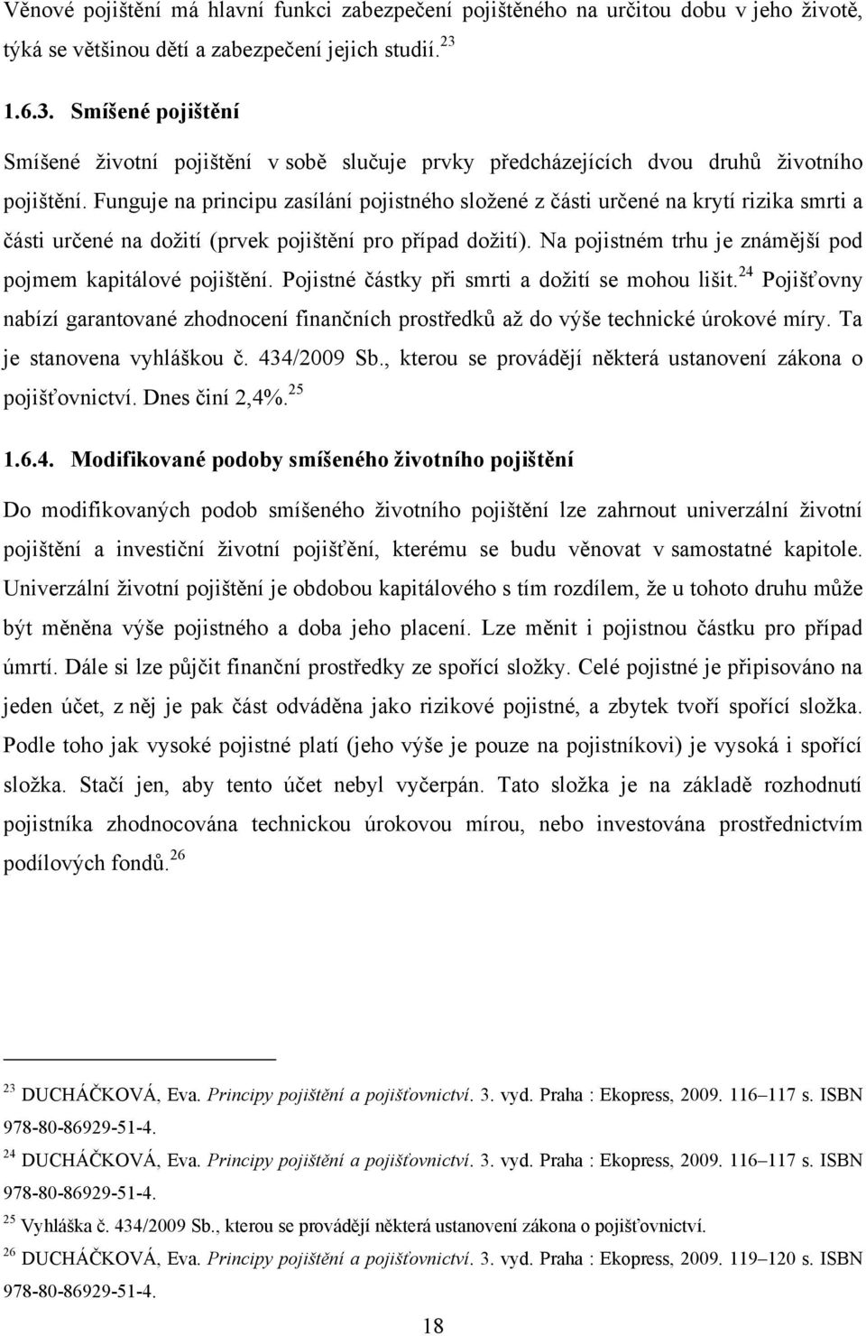 Funguje na principu zasílání pojistného sloţené z části určené na krytí rizika smrti a části určené na doţití (prvek pojištění pro případ doţití).