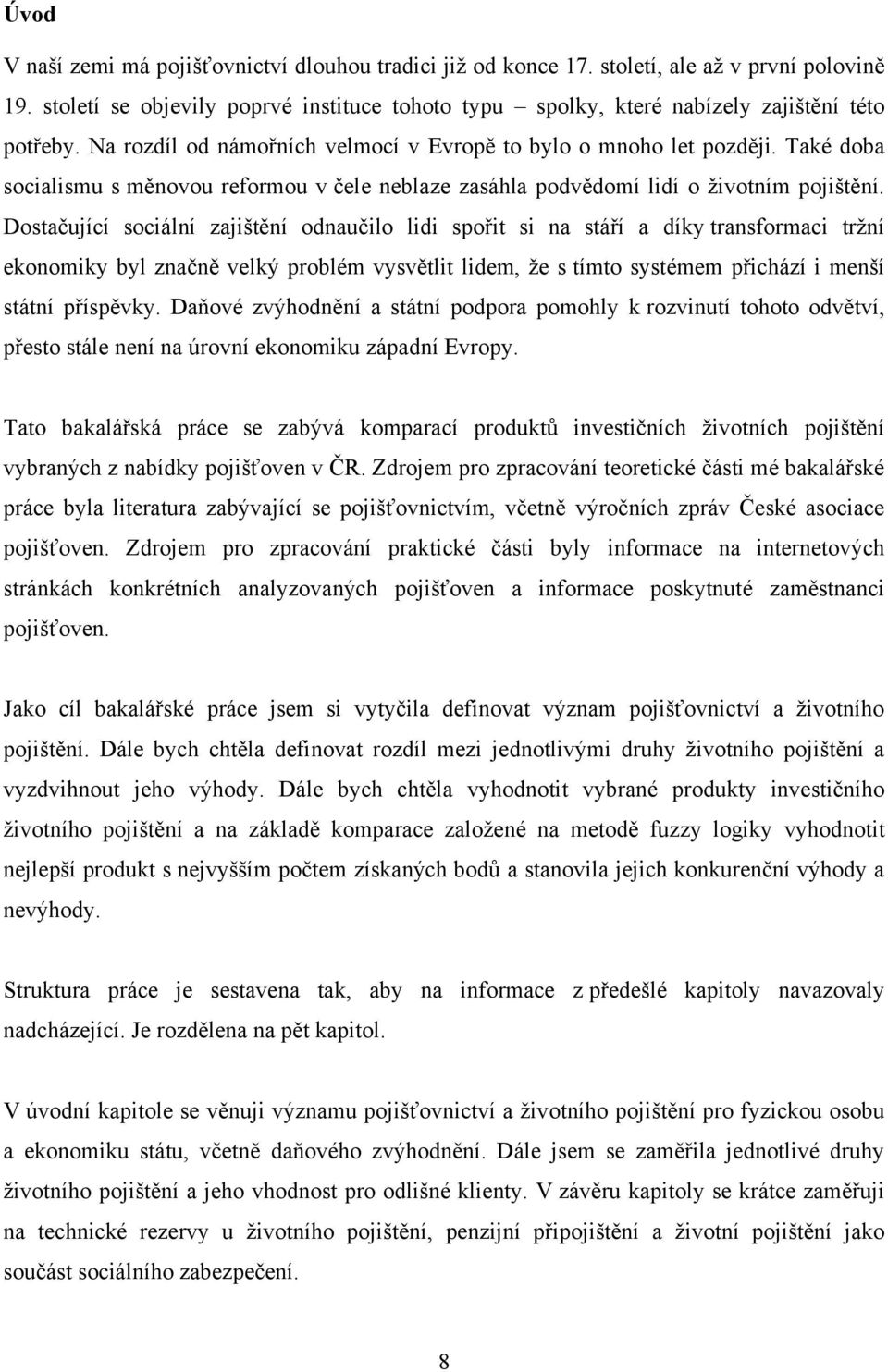 Dostačující sociální zajištění odnaučilo lidi spořit si na stáří a díky transformaci trţní ekonomiky byl značně velký problém vysvětlit lidem, ţe s tímto systémem přichází i menší státní příspěvky.