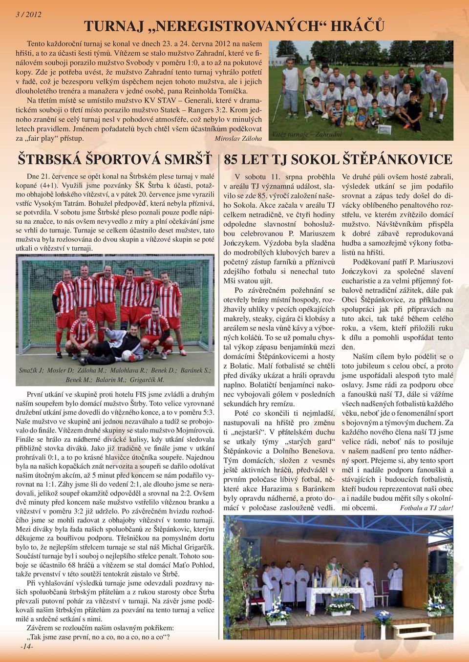 Zde je pot eba uvést, že mužstvo Zahradní tento turnaj vyhrálo pot etí v ad, což je bezesporu velkým úsp chem nejen tohoto mužstva, ale i jejich dlouholetého trenéra a manažera v jedné osob, pana