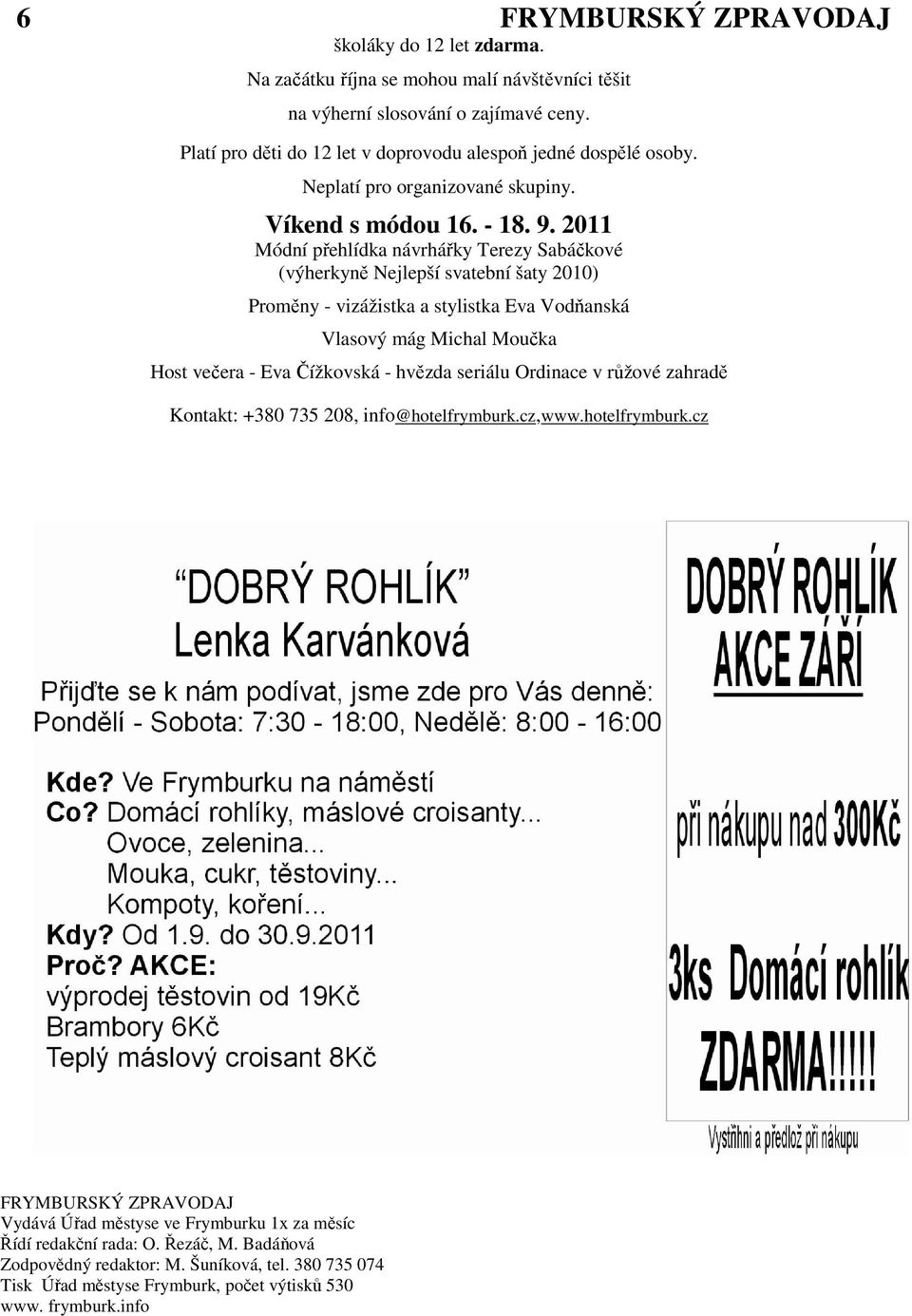 2011 Módní přehlídka návrhářky Terezy Sabáčkové (výherkyně Nejlepší svatební šaty 2010) Proměny - vizážistka a stylistka Eva Vodňanská Vlasový mág Michal Moučka Host večera - Eva